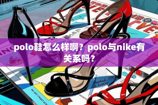 polo鞋怎么样啊？polo与nike有关系吗？