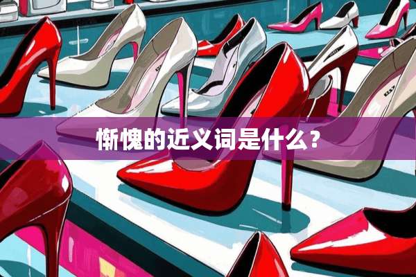 惭愧的近义词是什么？