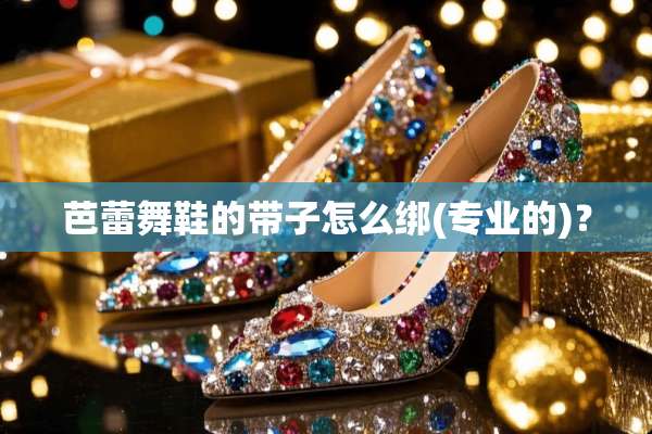 芭蕾舞鞋的带子怎么绑(专业的)？