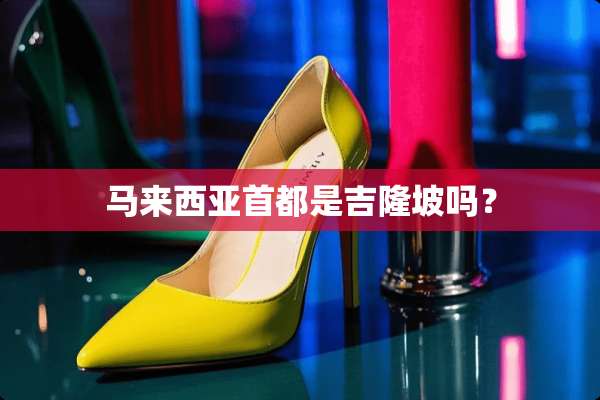 马来西亚首都是吉隆坡吗？