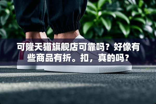 可隆天猫旗舰店可靠吗？好像有些商品有折。扣，真的吗？
