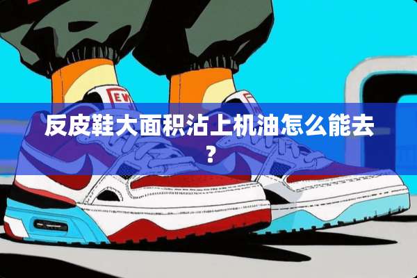 反皮鞋大面积沾上机油怎么能去？