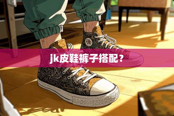jk皮鞋裤子搭配？