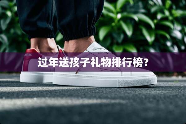 过年送孩子礼物排行榜？