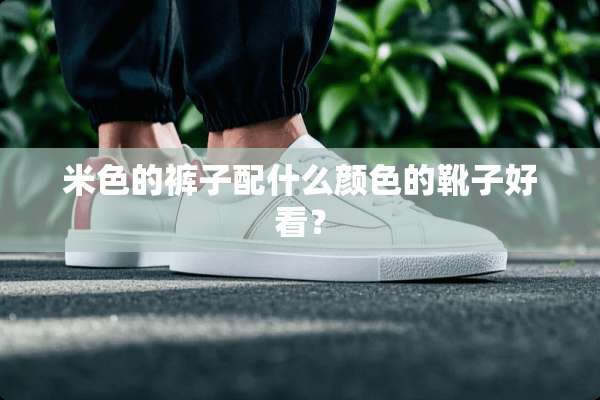 米色的裤子配什么颜色的靴子好看？