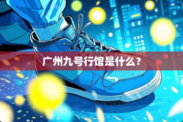 广州九号行馆是什么？