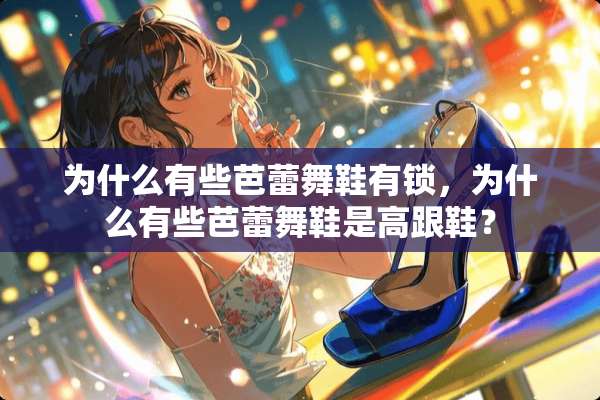 为什么有些芭蕾舞鞋有锁，为什么有些芭蕾舞鞋是高跟鞋？