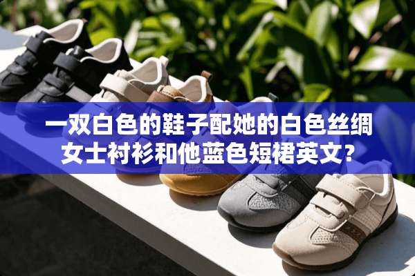 一双白色的鞋子配她的白色丝绸女士衬衫和他蓝色短裙英文？