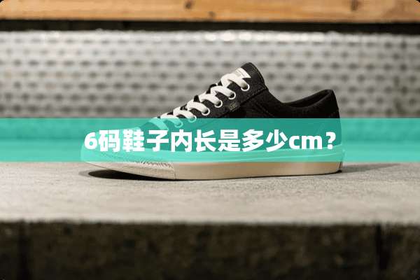 6码鞋子内长是多少cm？