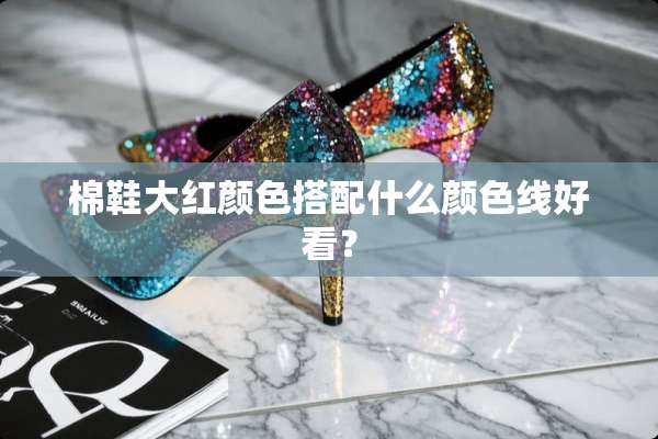 棉鞋大红颜色搭配什么颜色线好看？