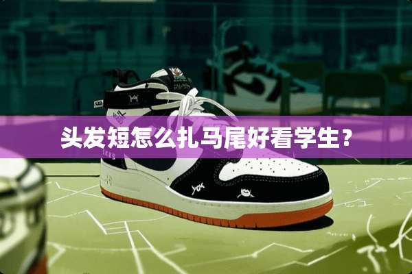 头发短怎么扎马尾好看学生？