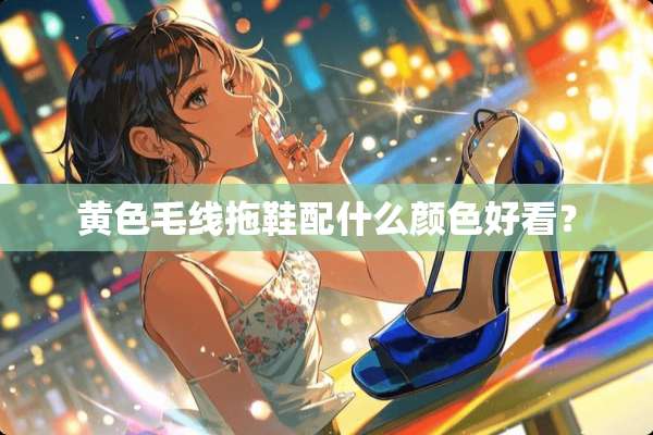 **毛线拖鞋配什么颜色好看？