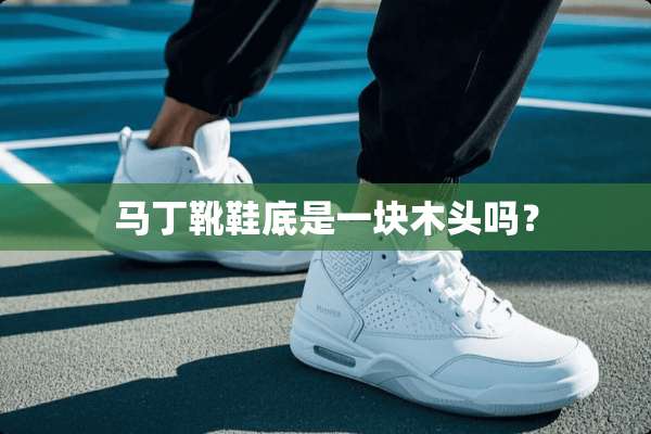 马丁靴鞋底是一块木头吗？
