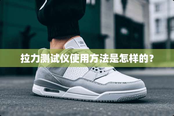 拉力测试仪使用方法是怎样的？
