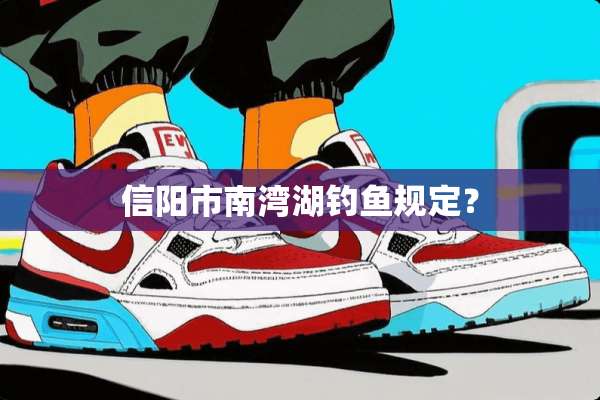信阳市南湾湖钓鱼规定？