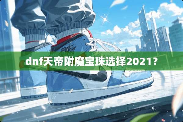 dnf天帝附魔宝珠选择2021？