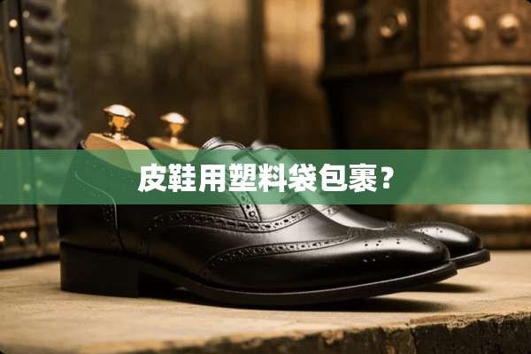 皮鞋用塑料袋包裹？