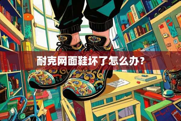 耐克网面鞋坏了怎么办？