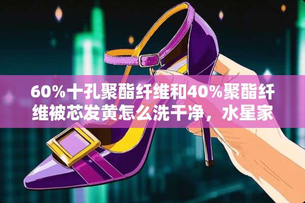 60%十孔聚酯纤维和40%聚酯纤维被芯发黄怎么洗干净，水星家纺的？