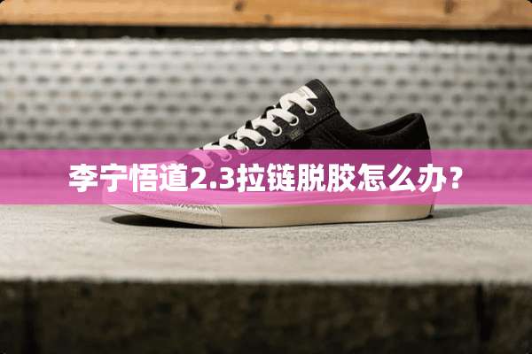 李宁悟道2.3拉链脱胶怎么办？