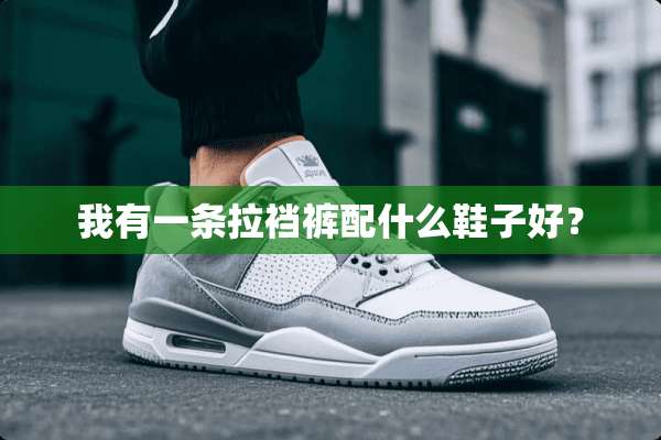 我有一条拉裆裤配什么鞋子好？