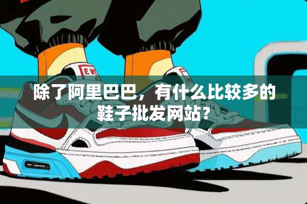 除了阿里巴巴，有什么比较多的鞋子批发网站？