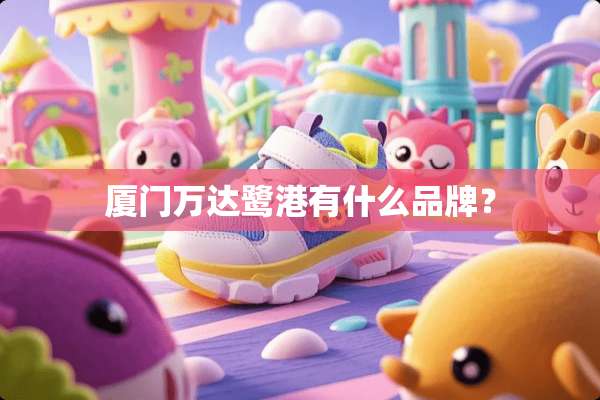 厦门万达鹭港有什么品牌？