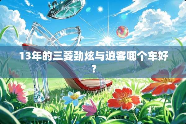 13年的三菱劲炫与逍客哪个车好？