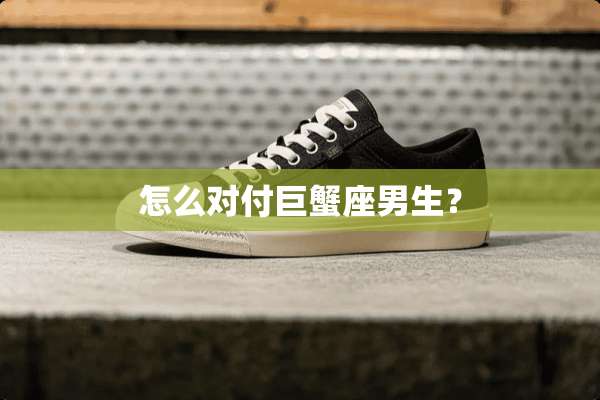 怎么对付巨蟹座男生？