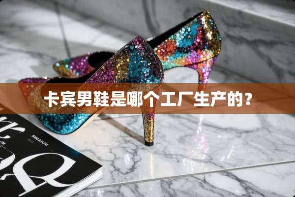 卡宾男鞋是哪个工厂生产的？