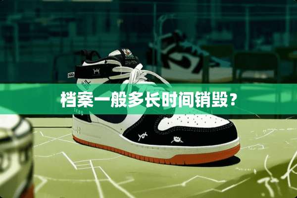 档案一般多长时间销毁？