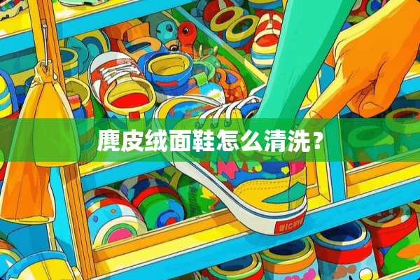 麂皮绒面鞋怎么清洗？