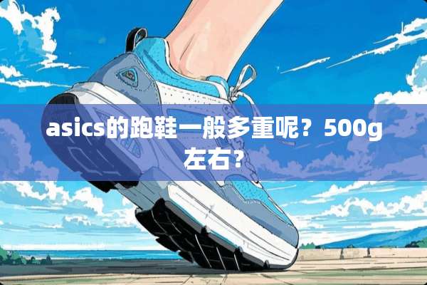 asics的跑鞋一般多重呢？500g左右？