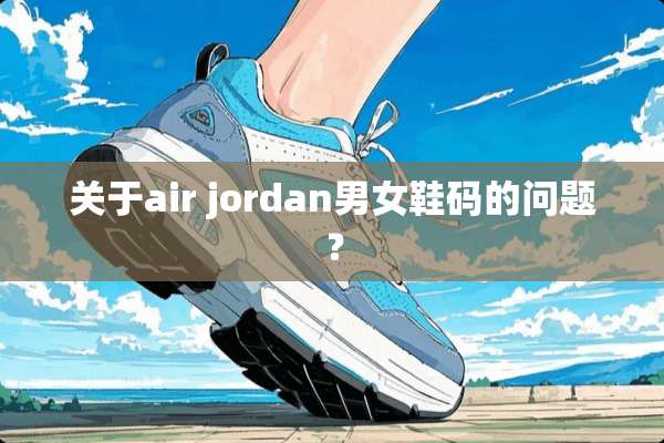关于air jordan男女鞋码的问题？