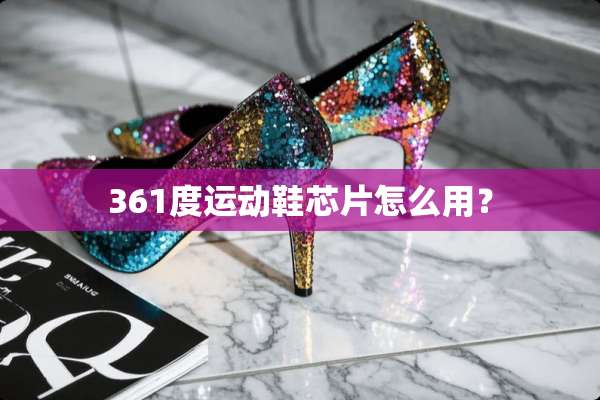 361度运动鞋芯片怎么用？