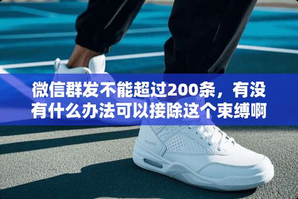 微信群发不能超过200条，有没有什么办法可以接除这个束缚啊？