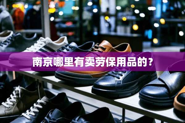 南京哪里有卖劳保用品的？