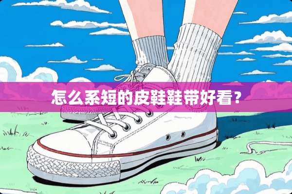 怎么系短的皮鞋鞋带好看？