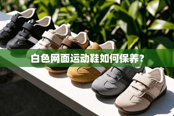 白色网面运动鞋如何保养？