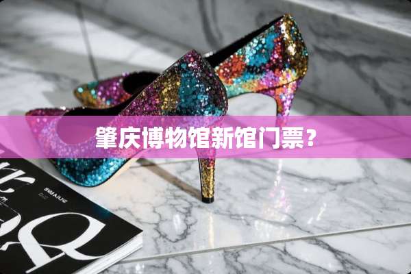 肇庆博物馆新馆门票？