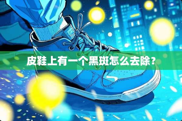 皮鞋上有一个黑斑怎么去除？