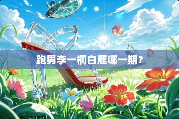 跑男李一桐白鹿哪一期？