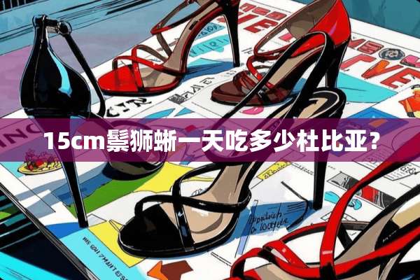 15cm鬃狮蜥一天吃多少杜比亚？