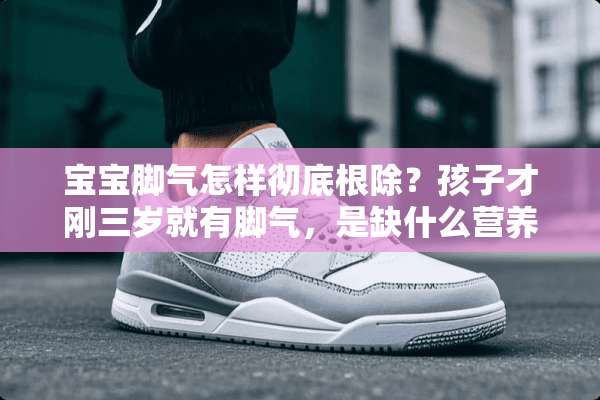 宝宝脚气怎样彻底根除？孩子才刚三岁就有脚气，是缺什么营养吗？