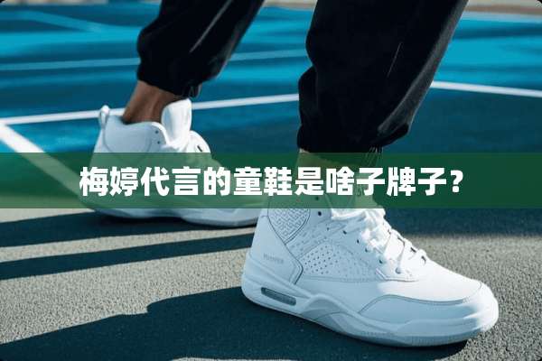 梅婷代言的童鞋是啥子牌子？