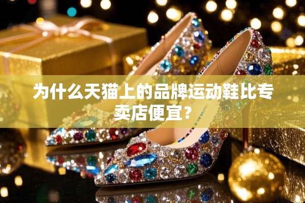 为什么天猫上的品牌运动鞋比专卖店便宜？
