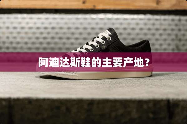 阿迪达斯鞋的主要产地？