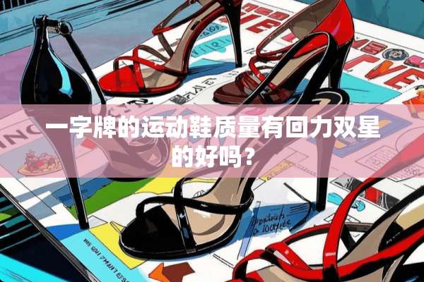 一字牌的运动鞋质量有回力双星的好吗？