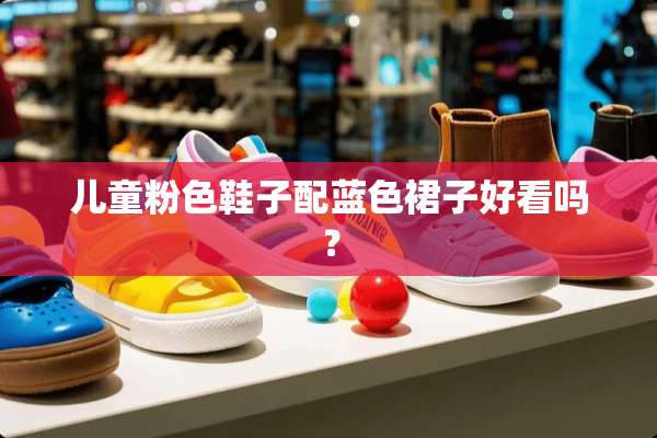 儿童粉色鞋子配蓝色裙子好看吗？