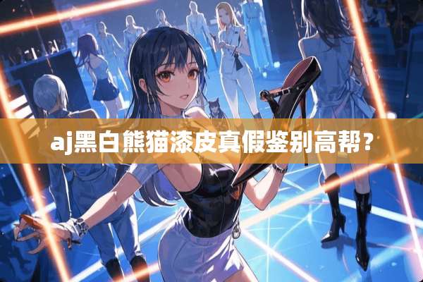 aj黑白熊猫漆皮真假鉴别高帮？